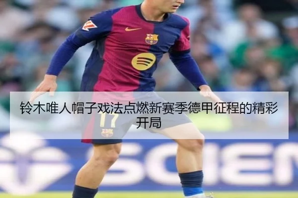 铃木唯人帽子戏法点燃新赛季德甲征程的精彩开局