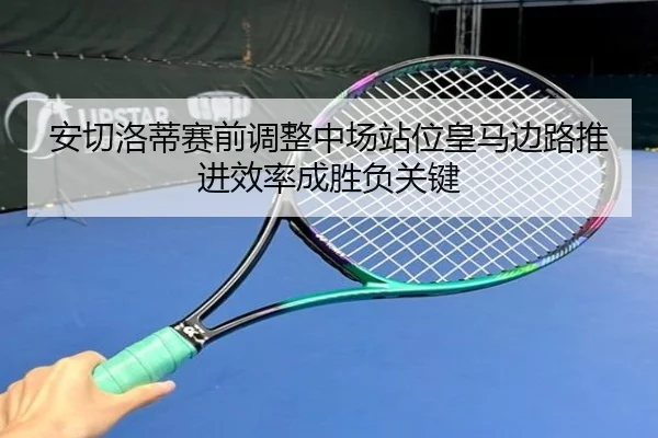 安切洛蒂赛前调整中场站位皇马边路推进效率成胜负关键