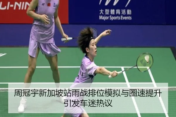 周冠宇新加坡站雨战排位模拟与圈速提升引发车迷热议
