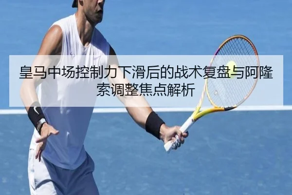 皇马中场控制力下滑后的战术复盘与阿隆索调整焦点解析